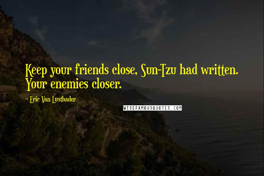 Eric Van Lustbader Quotes: Keep your friends close, Sun-Tzu had written. Your enemies closer.