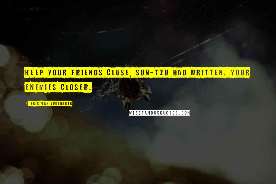 Eric Van Lustbader Quotes: Keep your friends close, Sun-Tzu had written. Your enemies closer.