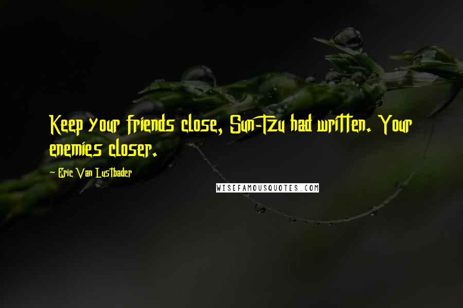 Eric Van Lustbader Quotes: Keep your friends close, Sun-Tzu had written. Your enemies closer.