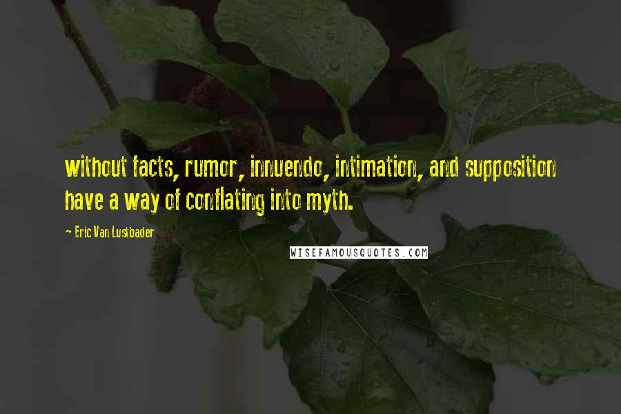 Eric Van Lustbader Quotes: without facts, rumor, innuendo, intimation, and supposition have a way of conflating into myth.