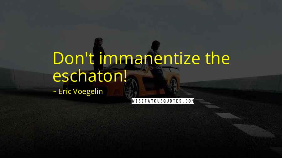 Eric Voegelin Quotes: Don't immanentize the eschaton!