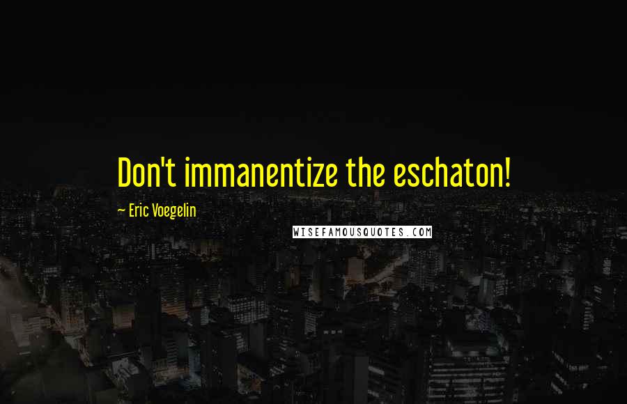 Eric Voegelin Quotes: Don't immanentize the eschaton!