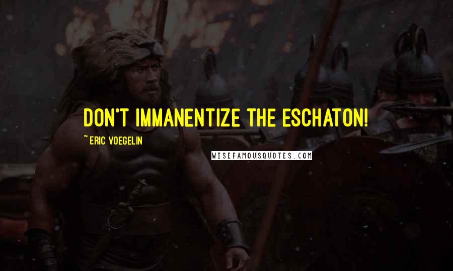 Eric Voegelin Quotes: Don't immanentize the eschaton!