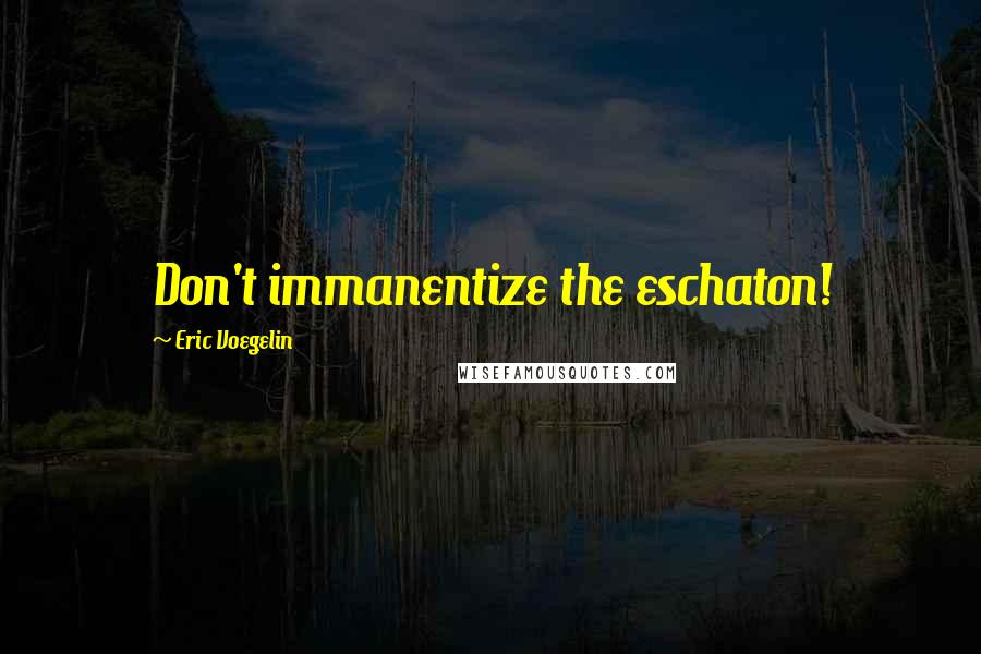 Eric Voegelin Quotes: Don't immanentize the eschaton!