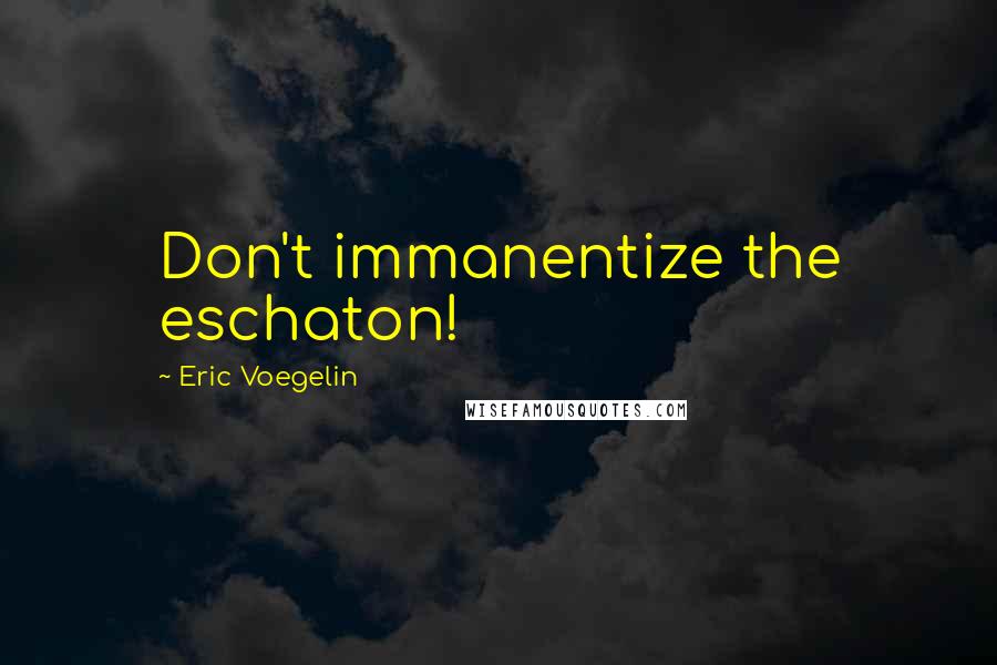 Eric Voegelin Quotes: Don't immanentize the eschaton!