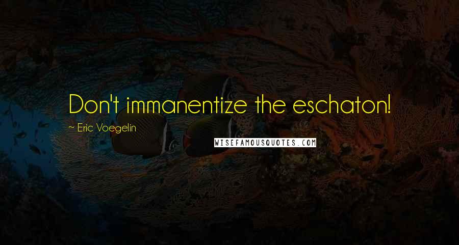 Eric Voegelin Quotes: Don't immanentize the eschaton!