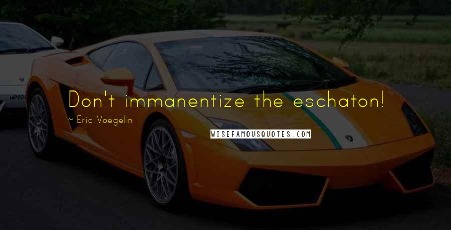 Eric Voegelin Quotes: Don't immanentize the eschaton!