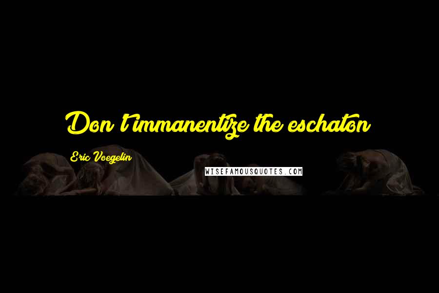 Eric Voegelin Quotes: Don't immanentize the eschaton!