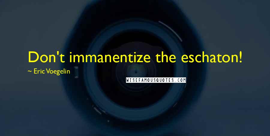 Eric Voegelin Quotes: Don't immanentize the eschaton!