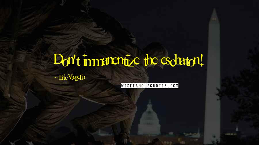 Eric Voegelin Quotes: Don't immanentize the eschaton!