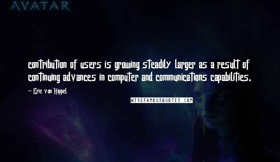 Eric Von Hippel Quotes: contribution of users is growing steadily larger as a result of continuing advances in computer and communications capabilities.