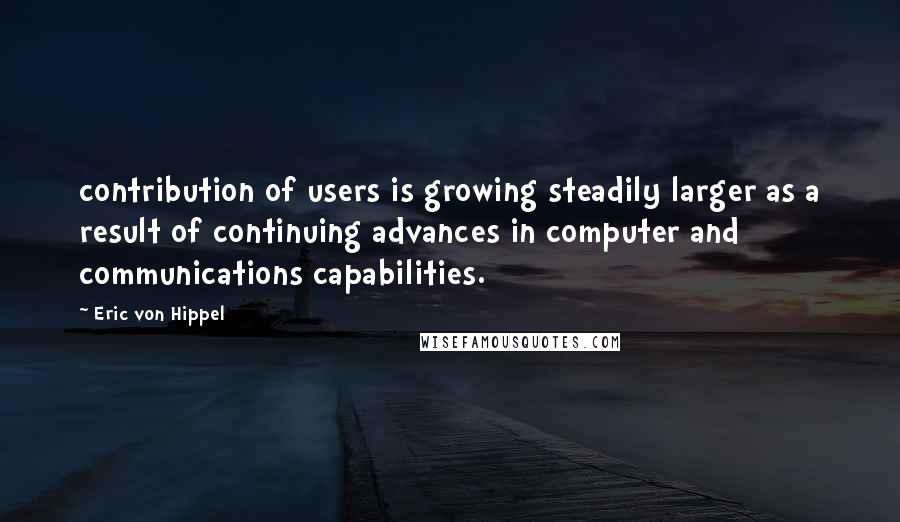 Eric Von Hippel Quotes: contribution of users is growing steadily larger as a result of continuing advances in computer and communications capabilities.