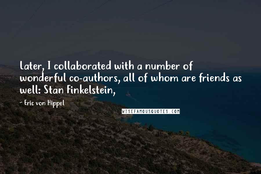 Eric Von Hippel Quotes: Later, I collaborated with a number of wonderful co-authors, all of whom are friends as well: Stan Finkelstein,