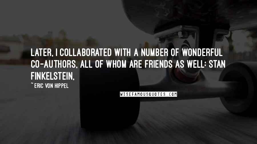 Eric Von Hippel Quotes: Later, I collaborated with a number of wonderful co-authors, all of whom are friends as well: Stan Finkelstein,