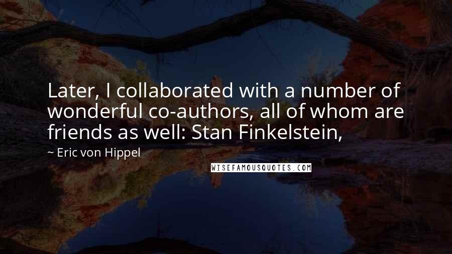 Eric Von Hippel Quotes: Later, I collaborated with a number of wonderful co-authors, all of whom are friends as well: Stan Finkelstein,