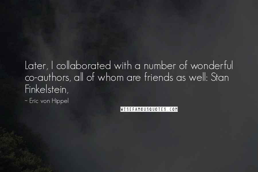 Eric Von Hippel Quotes: Later, I collaborated with a number of wonderful co-authors, all of whom are friends as well: Stan Finkelstein,