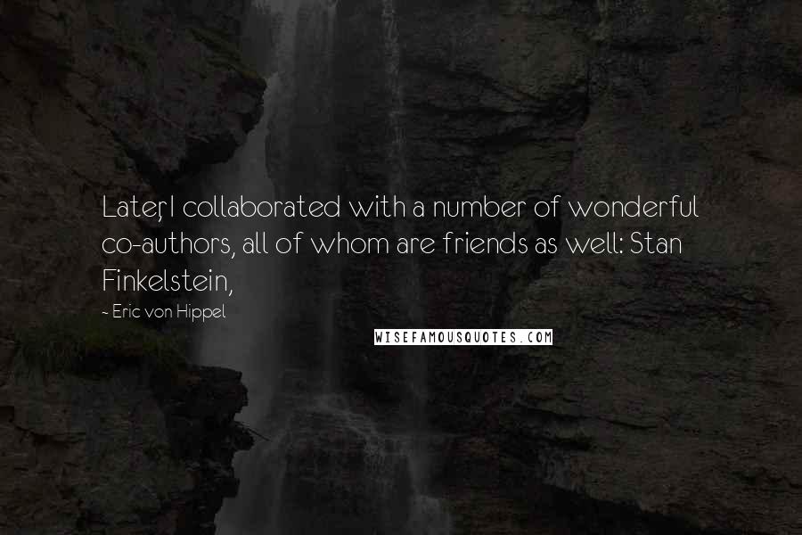 Eric Von Hippel Quotes: Later, I collaborated with a number of wonderful co-authors, all of whom are friends as well: Stan Finkelstein,