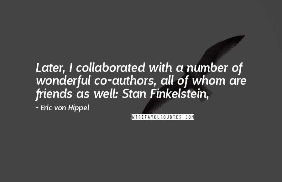 Eric Von Hippel Quotes: Later, I collaborated with a number of wonderful co-authors, all of whom are friends as well: Stan Finkelstein,
