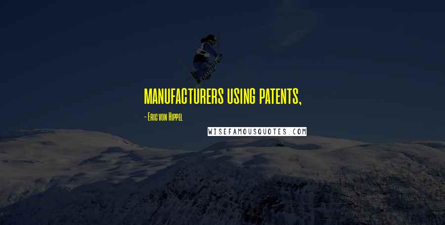 Eric Von Hippel Quotes: manufacturers using patents,