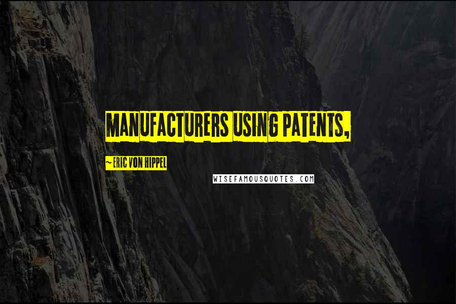 Eric Von Hippel Quotes: manufacturers using patents,