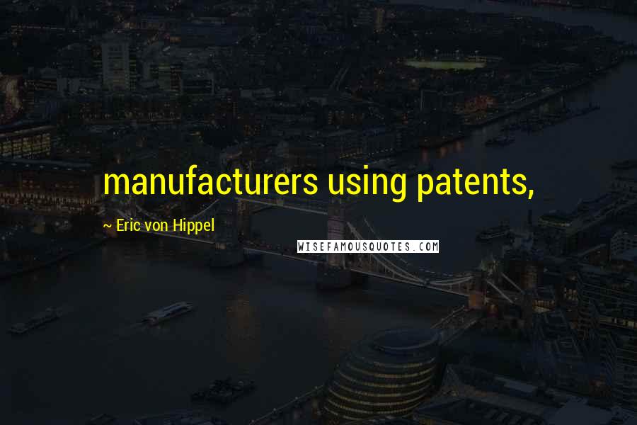 Eric Von Hippel Quotes: manufacturers using patents,