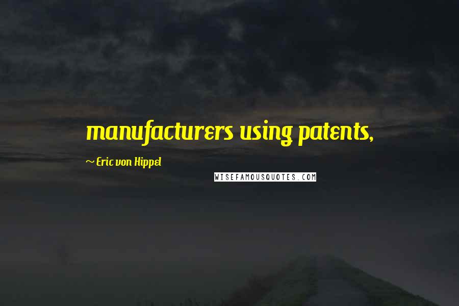 Eric Von Hippel Quotes: manufacturers using patents,
