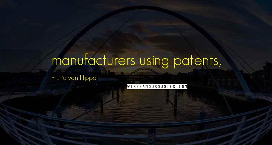 Eric Von Hippel Quotes: manufacturers using patents,