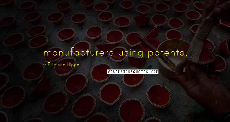 Eric Von Hippel Quotes: manufacturers using patents,