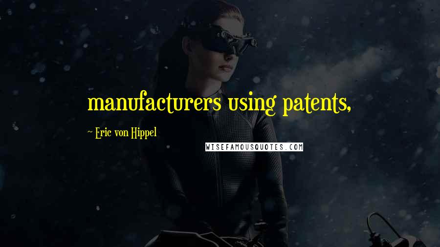 Eric Von Hippel Quotes: manufacturers using patents,