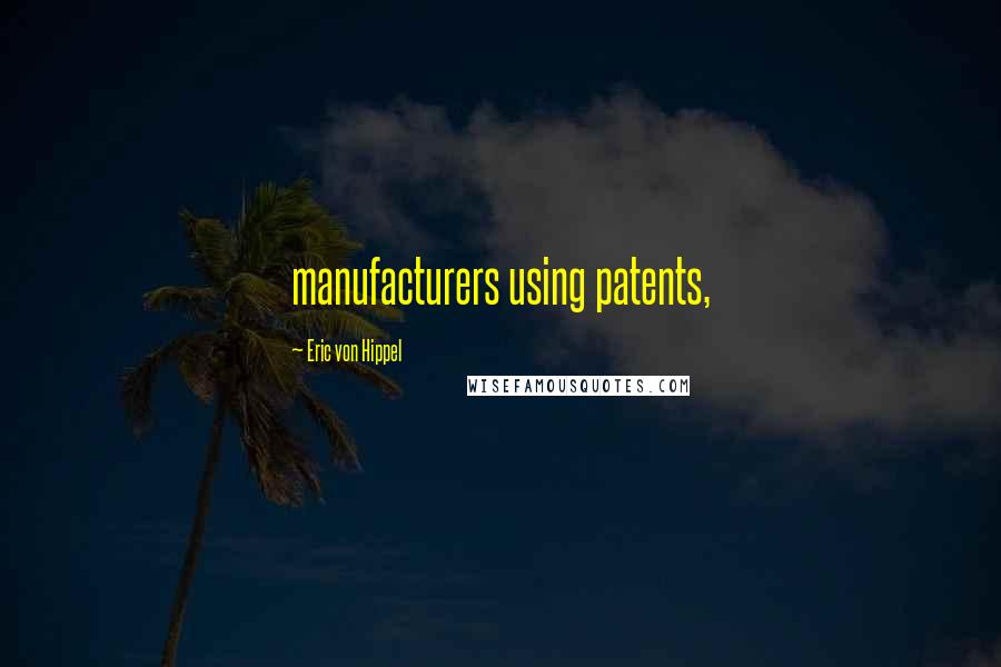 Eric Von Hippel Quotes: manufacturers using patents,