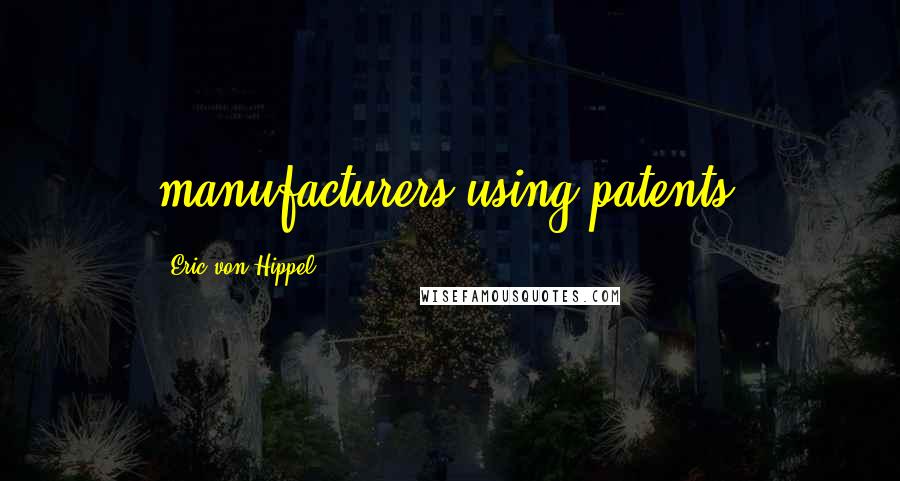 Eric Von Hippel Quotes: manufacturers using patents,