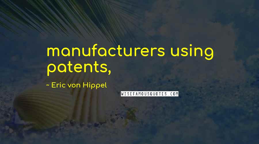 Eric Von Hippel Quotes: manufacturers using patents,