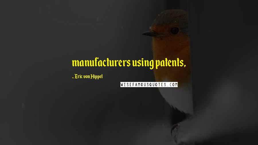 Eric Von Hippel Quotes: manufacturers using patents,