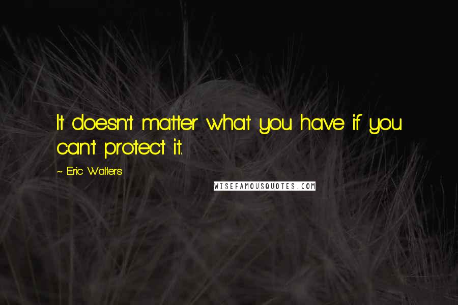 Eric Walters Quotes: It doesn't matter what you have if you can't protect it.