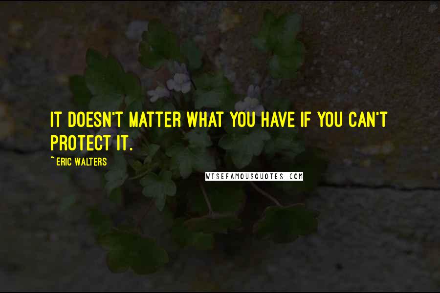 Eric Walters Quotes: It doesn't matter what you have if you can't protect it.