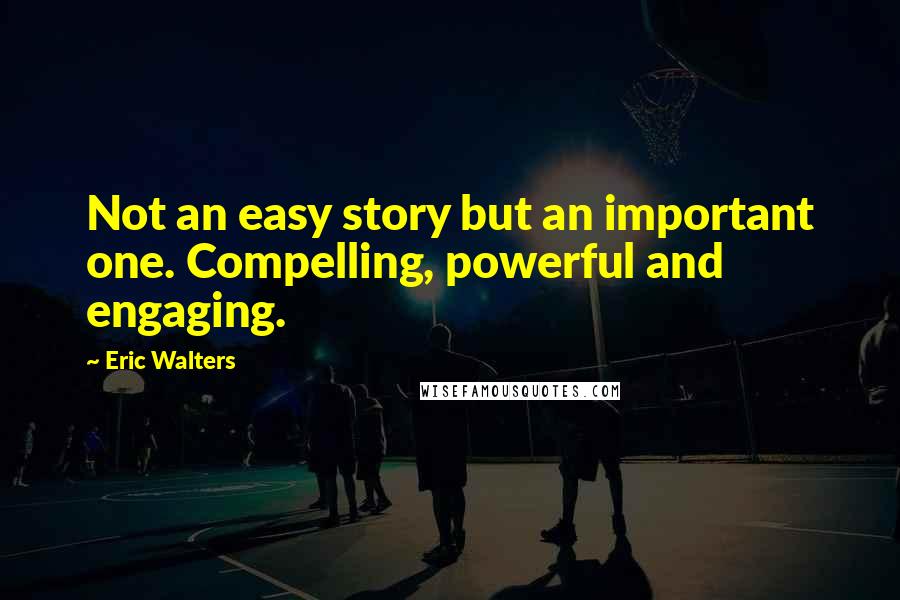 Eric Walters Quotes: Not an easy story but an important one. Compelling, powerful and engaging.