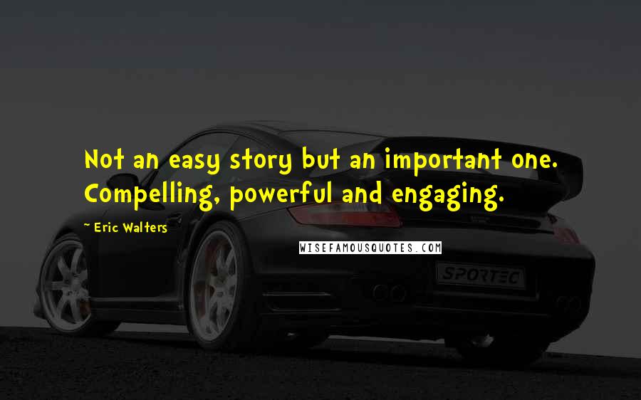 Eric Walters Quotes: Not an easy story but an important one. Compelling, powerful and engaging.