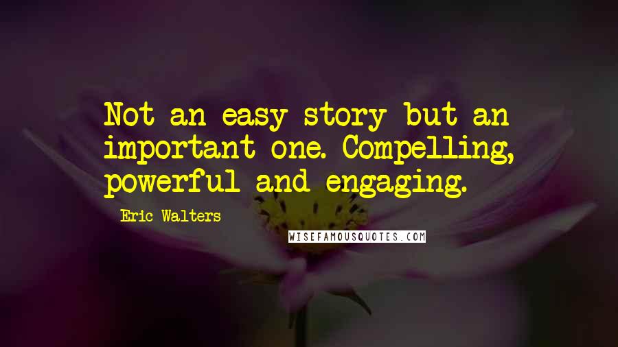 Eric Walters Quotes: Not an easy story but an important one. Compelling, powerful and engaging.