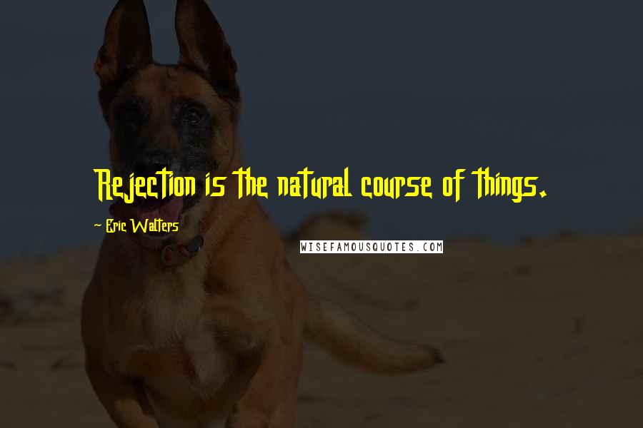 Eric Walters Quotes: Rejection is the natural course of things.