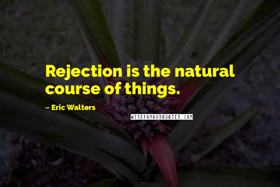 Eric Walters Quotes: Rejection is the natural course of things.