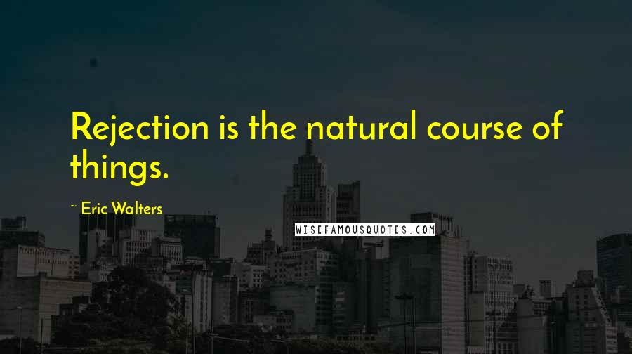 Eric Walters Quotes: Rejection is the natural course of things.