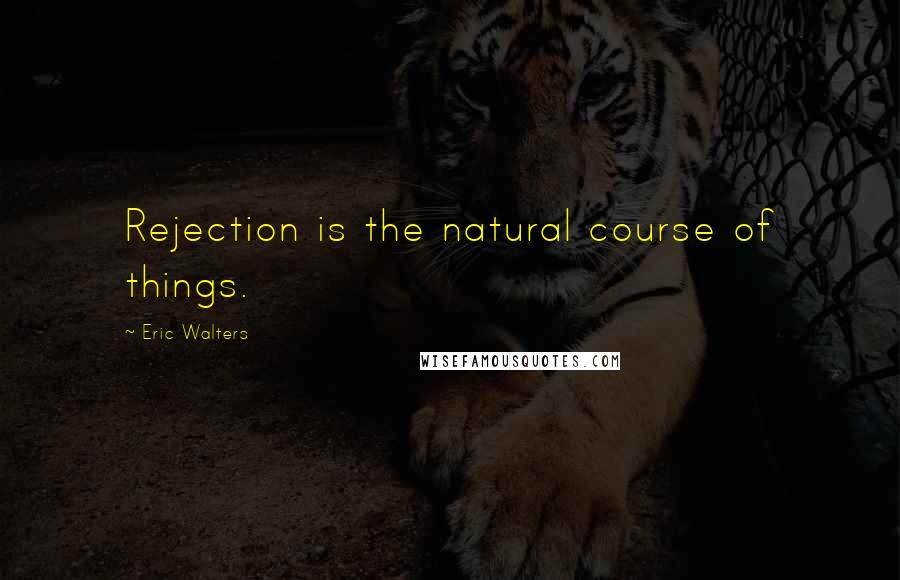Eric Walters Quotes: Rejection is the natural course of things.
