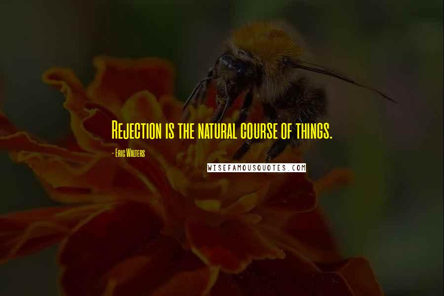 Eric Walters Quotes: Rejection is the natural course of things.
