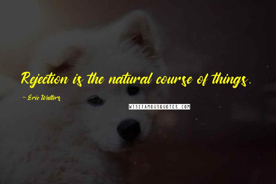 Eric Walters Quotes: Rejection is the natural course of things.