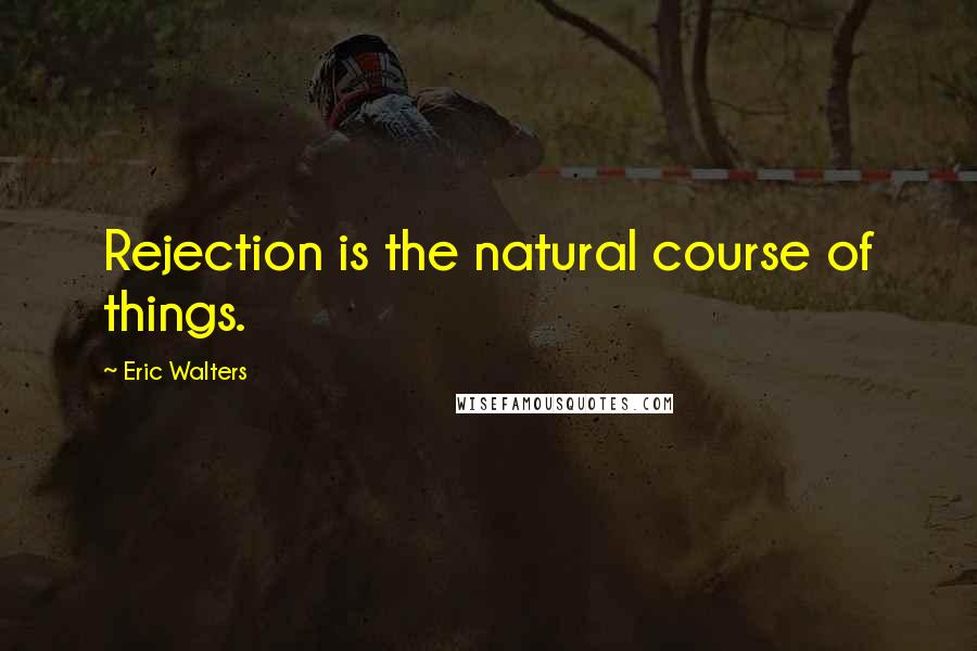 Eric Walters Quotes: Rejection is the natural course of things.