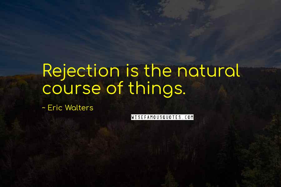 Eric Walters Quotes: Rejection is the natural course of things.