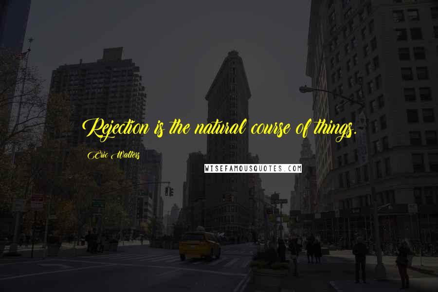 Eric Walters Quotes: Rejection is the natural course of things.