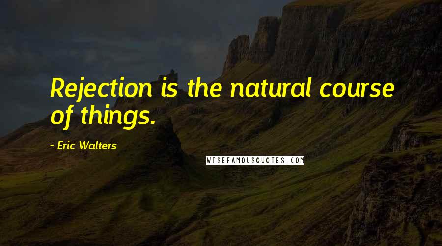 Eric Walters Quotes: Rejection is the natural course of things.