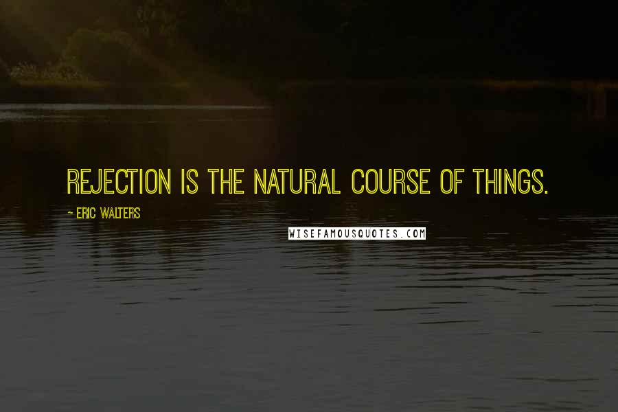 Eric Walters Quotes: Rejection is the natural course of things.