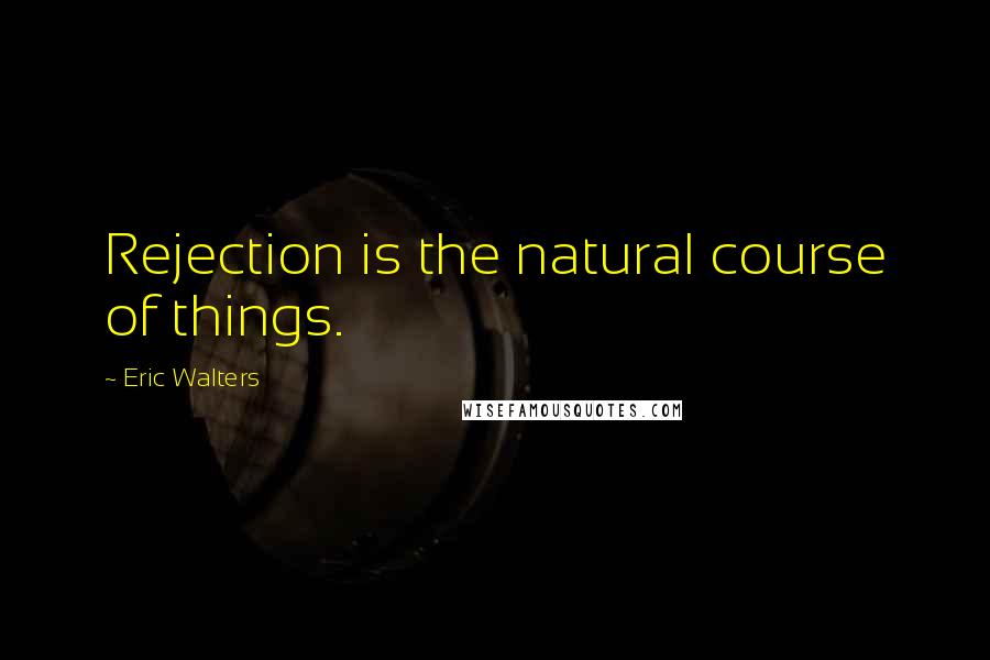 Eric Walters Quotes: Rejection is the natural course of things.